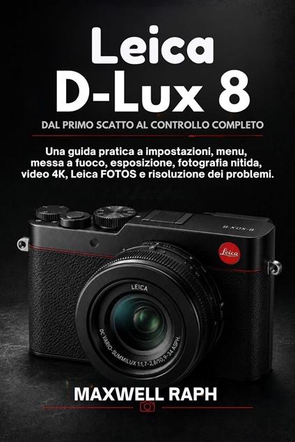 LEICA D-LUX 8: DAL PRIMO SCATTO AL CONTROLLO COMPLETO - MAXWELL RAPH - ebook