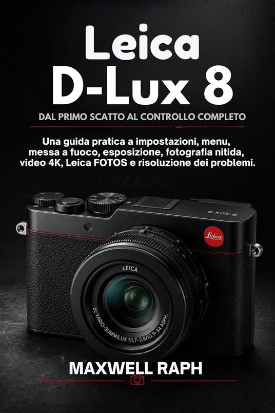 LEICA D-LUX 8: DAL PRIMO SCATTO AL CONTROLLO COMPLETO - MAXWELL RAPH - ebook
