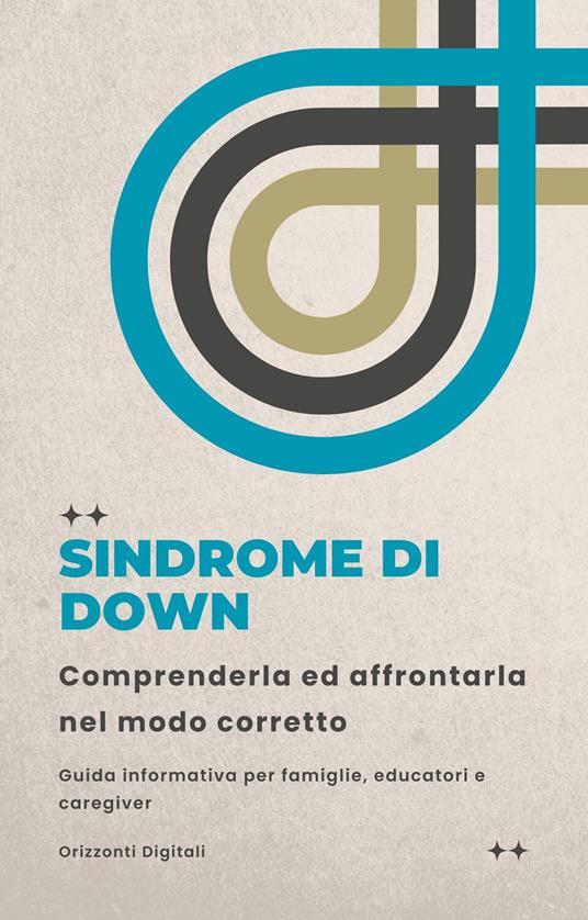 Sindrome di Down: comprenderla ed affrontarla nel modo corretto. Guida informativa per famiglie, educatori e caregiver - Digitali Orizzonti - ebook
