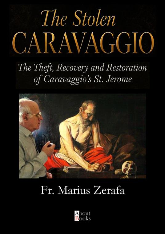 The stolen Caravaggio. The theft, recovery and restoration of Caravaggio's St. Jerome - Marius Zerafa - copertina