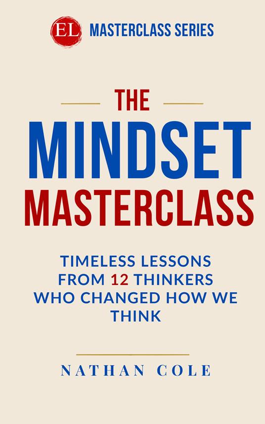 The mindset masterclass. Timeless lessons from 12 thinkers who changed how we think. Nuova ediz. - Nathan Cole - copertina