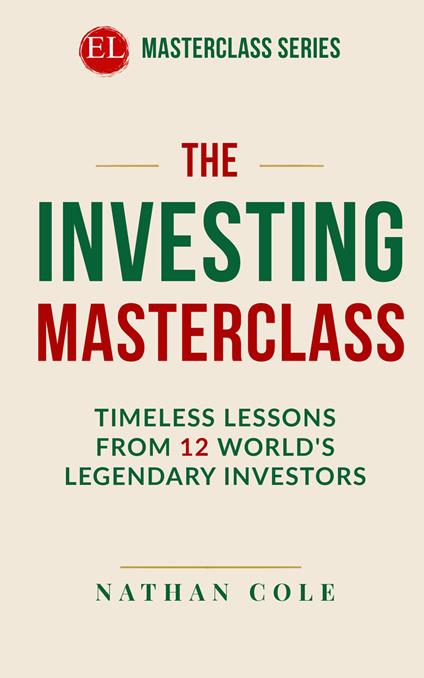 The investing masterclass. Timeless lessons from 12 world's legendary investors. Nuova ediz. - Nathan Cole - copertina