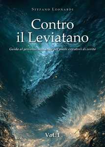 Libro Contro il Leviatano. Guida al percorso iniziatico per umili cercatori di verità. Vol. 1 Stefano Leonardi
