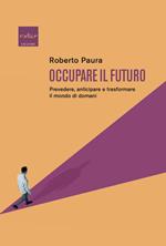 Occupare il futuro. Prevedere, anticipare e trasformare il mondo di domani