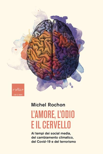 L' amore, l'odio e il cervello. Ai tempi dei social media, del cambiamento climatico, del Covid-19 e del terrorismo - Michel Rochon,Silvio Ferraresi - ebook