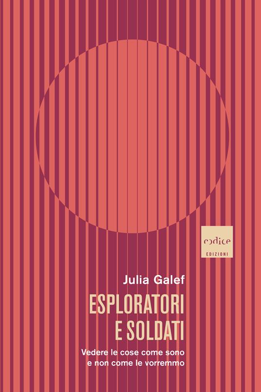 Esploratori e soldati. Vedere le cose come sono e non come le vorremmo - Julia Galef,Lorenzo Lilli - ebook