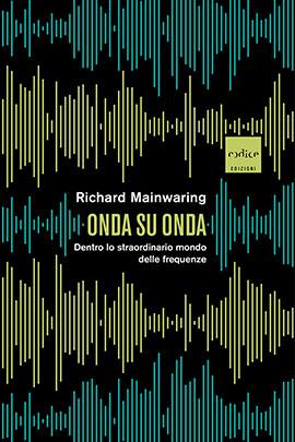 Onda su onda. Dentro lo straordinario mondo delle frequenze - Richard Mainwaring - copertina