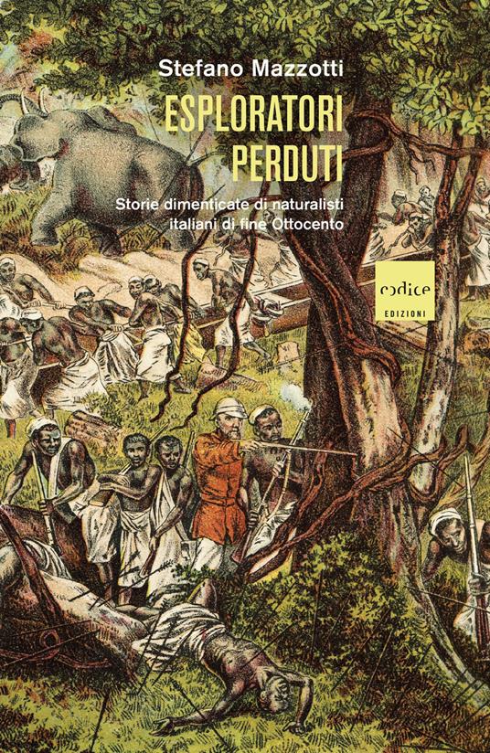 Esploratori perduti. Storie dimenticate di naturalisti italiani di fine Ottocento - Stefano Mazzotti - copertina