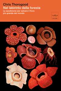 Libro Nel labirinto della foresta. La spedizione per salvare il fiore più gande del mondo Chris Thorogood