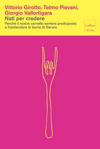 Libro Nati per credere. Perché il nostro cervello sembra predisposto a fraintendere la teoria di Darwin Vittorio Girotto Telmo Pievani Giorgio Vallortigara