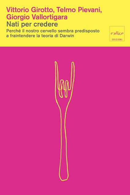 Nati per credere. Perché il nostro cervello sembra predisposto a fraintendere la teoria di Darwin - Vittorio Girotto,Telmo Pievani,Giorgio Vallortigara - copertina