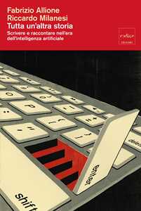 Libro Tutta un altra storia. Scrivere e raccontare nell’era dell’intelligenza artificiale Fabrizio Allione Riccardo Milanesi