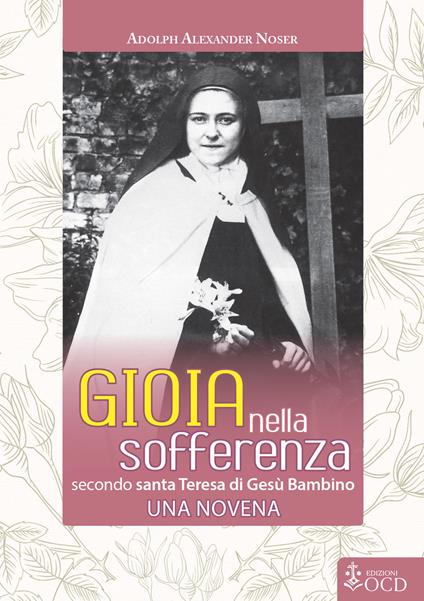 Gioia nella sofferenza. Secondo santa Teresa di Gesù Bambino. Una novena - Adolph Alexander Noser - ebook