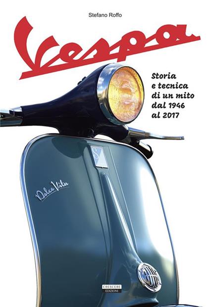 La Vespa. Storia e tecnica di un mito dal 1946 al 2017. Ediz. illustrata - Stefano Roffo - copertina