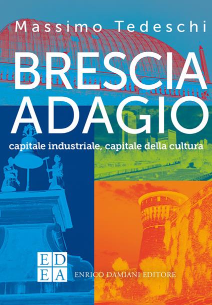 Brescia adagio. Capitale industriale, capitale della cultura - Massimo Tedeschi - copertina