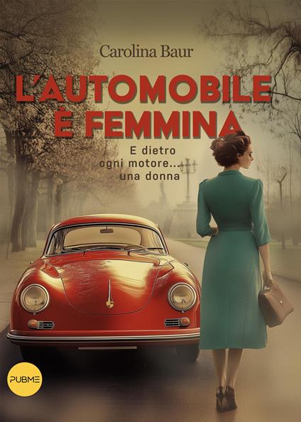 L'automobile è femmina. E dietro ogni motore... una donna - Carolina Baur - copertina