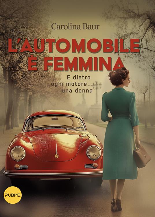 L'automobile è femmina. E dietro ogni motore... una donna - Carolina Baur - copertina