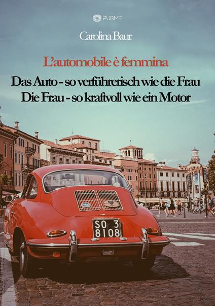 L'automobile è femmina. Das Auto, so verführerisch wie die Frau. Die Frau, so kraftvoll wie ein Motor - Carolina Baur - copertina