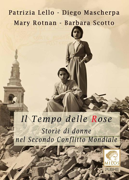 Il tempo delle rose. Storie di donne nel secondo conflitto mondiale - Mary Rotnan,Patrizia Lello,Diego Mascherpa - copertina