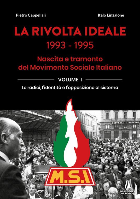 La rivolta ideale 1993-1995. Nascita e tramonto del Movimento Sociale Italiano. Vol. 1: radici, l'identità e l'opposizione al sistema, Le. - Pietro Cappellari,Italo Linzalone - copertina