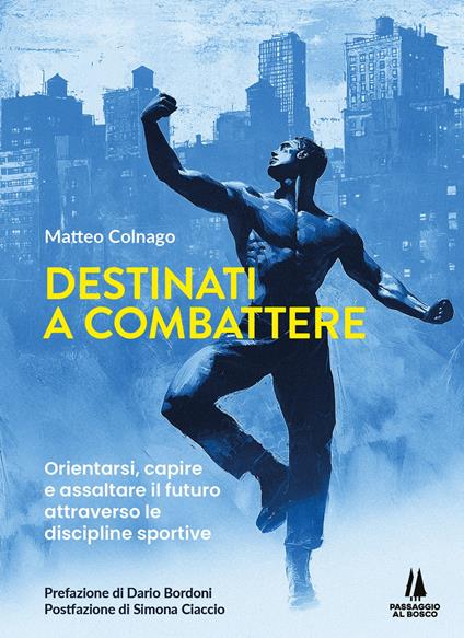 Destinati a combattere. Orientarsi, capire e assaltare il futuro attraverso le discipline sportive - Matteo Colnago - copertina