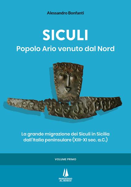 Siculi. Popolo ario venuto dal Nord. La grande migrazione dei Siculi in Sicilia dall'Italia peninsulare (XIII-XI sec. a.C.). Vol. 1 - Alessandro Bonfanti - copertina