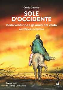 Libro Sole d'Occidente. Carlo Venturino e gli Amici del Vento. La storia e le canzoni Guido Giraudo