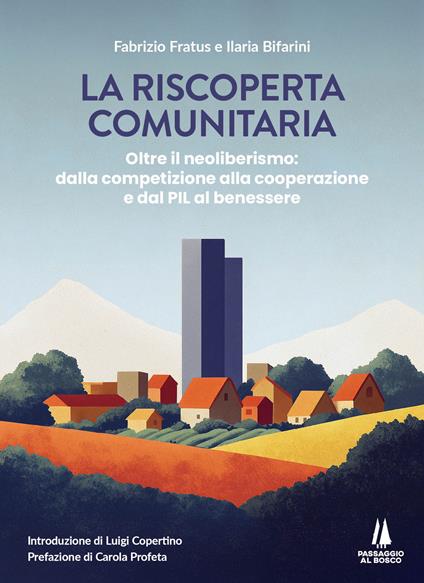 La riscoperta comunitaria. Oltre il neoliberismo: dalla competizione alla cooperazione e dal PIL al benessere - Fabrizio Fratus,Ilaria Bifarini - copertina