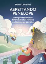 Aspettando Penelope. Riscoprire la divinità femminile oltre l'isteria politicamente corretta