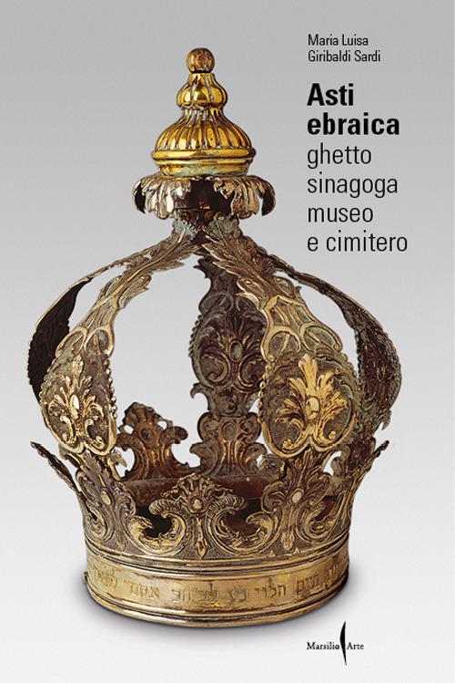 Asti ebraica. Ghetto, sinagoga, museo e cimitero - Maria Luisa Giribaldi Sardi - copertina