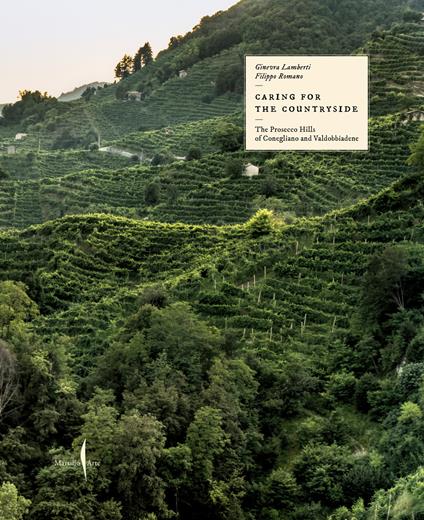Caring for the countryside. The Prosecco Hills of Conegliano and Valdobbiadene. Ediz. illustrata - Ginevra Lamberti,Filippo Romano - copertina