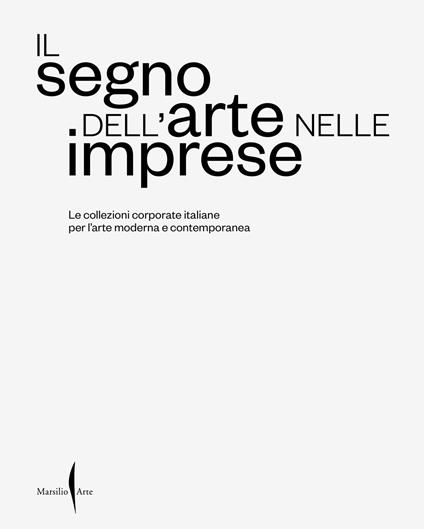 Il segno dell’arte nelle imprese. Le collezioni corporate italiane per l’arte moderna e contemporanea. Ediz. a colori - copertina