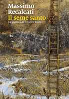 Libro Il seme santo. La poetica di Anselm Kiefer. Ediz. illustrata Massimo Recalcati