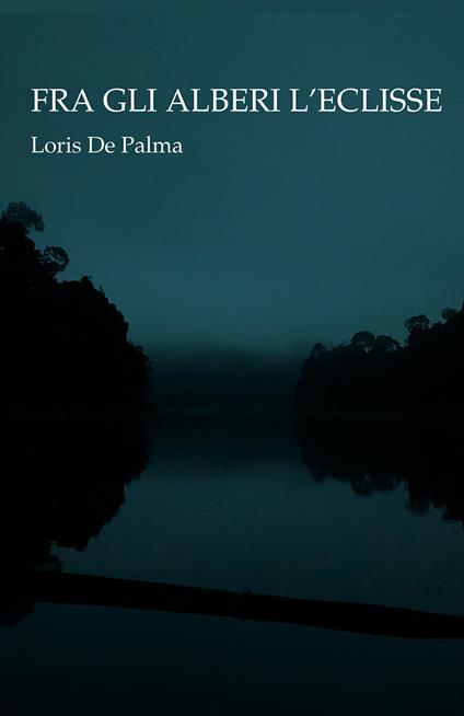Fra gli alberi l'eclisse - Loris De Palma - copertina