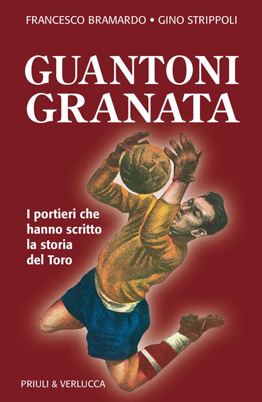 Guantoni granata i portieri che hanno scritto la storia del Toro - Francesco Bramardo,Gino Strippoli - copertina
