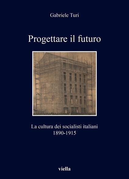 Progettare il futuro. La cultura dei socialisti italiani 1890-1915 - Gabriele Turi - copertina