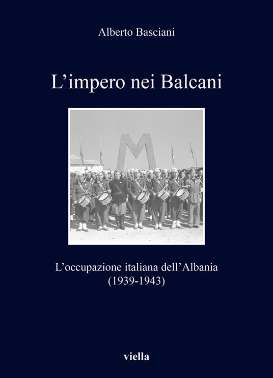 L' impero nei Balcani. L'occupazione italiana dell'Albania 1939-1943 - Alberto Basciani - copertina