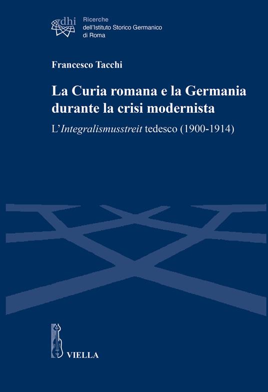 La Curia romana e la Germania durante la crisi modernista. L’Integralismusstreit tedesco (1900-1914) - Francesco Tacchi - copertina