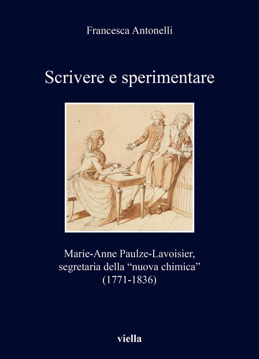 Scrivere e sperimentare. Marie-Anne Paulze-Lavoisier, segretaria della «nuova chimica» (1771-1836) - Francesca Antonelli - copertina