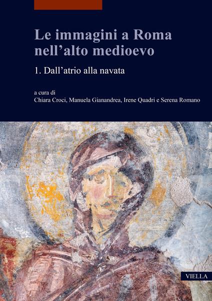 Le immagini a Roma nell'alto medioevo. Vol. 1: Dall’atrio alla navata - C. Croci,M. Giannadrea - copertina