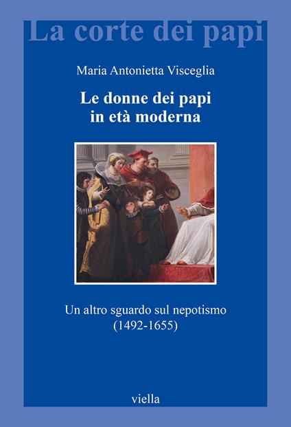 Le donne dei papi in età moderna. Un altro sguardo sul nepotismo (1492-1655) - Maria Antonietta Visceglia - copertina