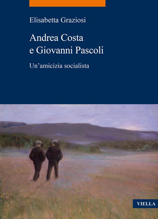 Andrea Costa e Giovanni Pascoli. Un'amicizia socialista - Elisabetta Graziosi - copertina