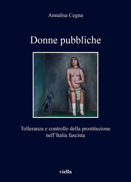 Donne pubbliche. Tolleranza e controllo della prostituzione nell’Italia fascista - Annalisa Cegna - copertina