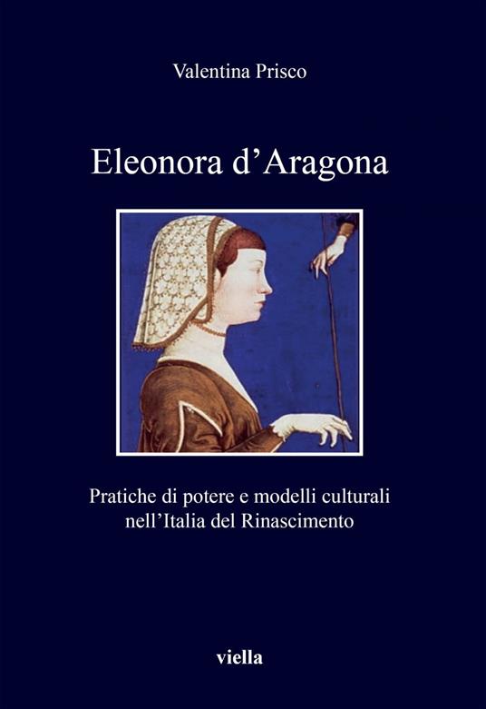 Eleonora d'Aragona. Pratiche di potere e modelli culturali nell'Italia del Rinascimento - Valentina Prisco - ebook