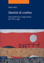 Identità di confine. Storia dell'Istria e degli istriani dal 1943 a oggi