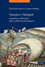 Venezia e i Mongoli. Commercio e diplomazia sulle vie della seta nel medioevo (secoli XIII-XV)