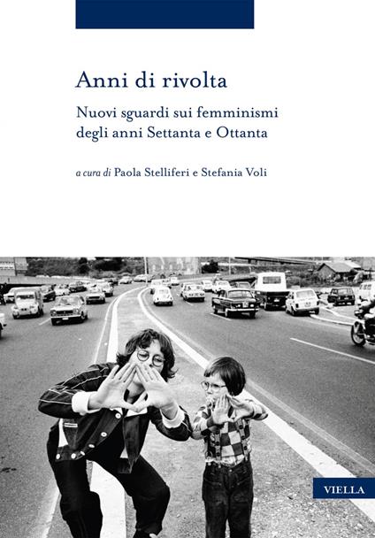 Anni di rivolta. Nuovi sguardi sui femminismi degli anni Settanta e Ottanta - Paola Stelliferi,Stefania Voli - ebook