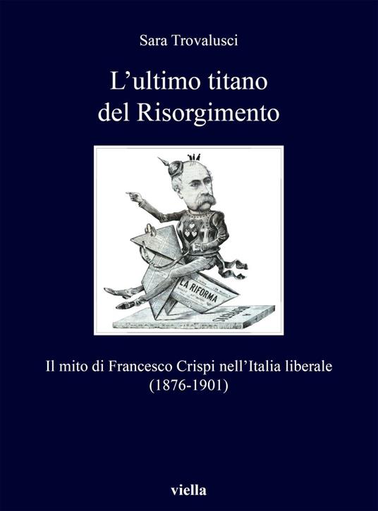 L' ultimo titano del Risorgimento. Il mito di Francesco Crispi nell'Italia liberale (1876-1901) - Sara Trovalusci - ebook