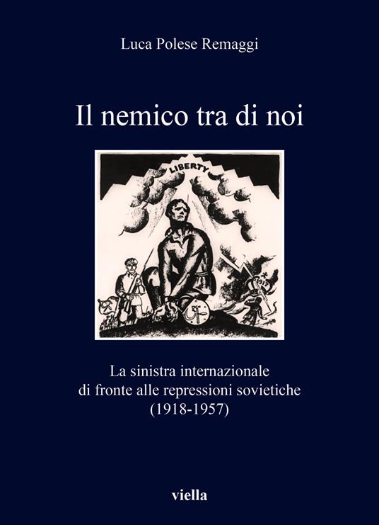 Il nemico tra di noi. La sinistra internazionale di fronte alle repressioni sovietiche (1918-1957) - Luca Polese Remaggi - copertina