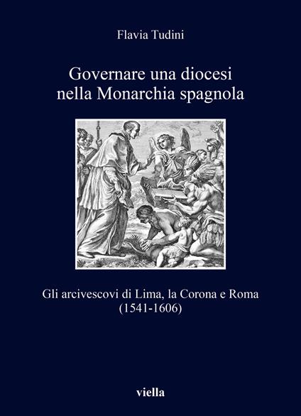 Governare una diocesi nella Monarchia spagnola. Gli arcivescovi di Lima, la Corona e Roma (1541-1606) - Flavia Tudini - copertina